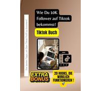 Tiktok Buch: So bekommst Du Deine ersten 10.000 Follower! Erfolgs-Ratgeber-Bücher! Die besten Tipps, um Dein Social Media Profil zu boostern!