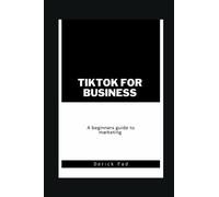 TikTok for Business: A Beginner's Guide to Using the Platform for Marketing and Advertising