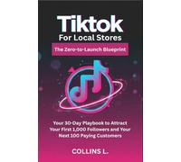 TikTok for Local Stores: The Zero-to-Launch Blueprint: Your 30-Day Playbook to Attract Your First 1,000 Followers and Your Next 100 Paying Customers