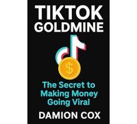 TikTok Goldmine: The Secret to Making Money Going Viral