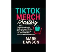 TIKTOK MERCH MASTERY: The Ultimate Guide To Building And Selling Viral Merchandise On Amazon And Beyond