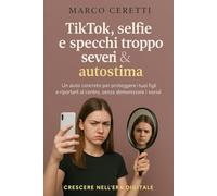 TikTok, selfie e specchi troppo severi: Come proteggere autostima, corpo e mente dei figli nell’era dei social (Crescere nell’Era Digitale)