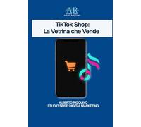 TikTok Shop: La Vetrina Veloce: La guida pratica per negozi, e-commerce, freelance e creator che vogliono iniziare a vendere subito (anche grazie all’IA)