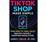 TikTok Shop Made Simple: From Zero to Viral Sales: Master TikTok’s Shopping Revolution (E-Commerce Empire Series: From Side Hustle to Financial Freedom)