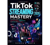 TIKTOK STREAMING MASTERY 2026: The Ultimate Guide To Go Live, Grow Your Audience Engage Viewers, And Monetize With TiktoK Shop