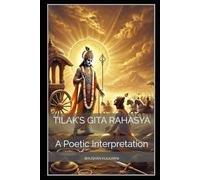Tilak’s Gita Rahasya: A Poetic Interpretation (Vedas, Upanishads, Gita and Yoga - timeless wisdom series)