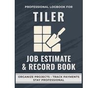 Tiler Job Estimate & Record Book: A Professional Logbook for Tilers to Track Job Quotes, Labor, and Expenses