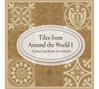 Tiles From Around The World I Colouring Book For Adults: Inspired by Ancient and Artistic Ceramic Tile Art Traditions : Medieval, Egyptian, Art ... (Tile Art Traditions From Around The World)