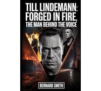 Till Lindemann: Forged in Fire, The Man Behind the Voice: From East German Discipline to the Unstoppable Force Behind Rammstein: A Life of Music, Resolve, and Turbulent Journey