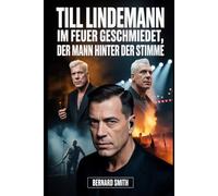 Till Lindemann: Im Feuer geschmiedet, der Mann hinter der Stimme: Von der DDR-Disziplin zur unaufhaltsamen Kraft hinter Rammstein: Ein Leben voller Musik, Entschlossenheit und turbulenter Reise