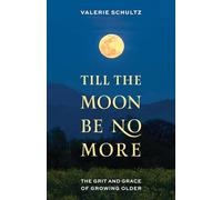 Till the Moon Be No More: The Grit and Grace of Growing Older