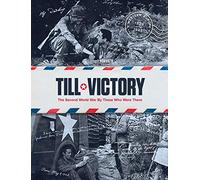 Till Victory: The Second World War By Those Who Were There