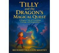 Tilly And The Dragon's Magical Quest: A Magical Tale Of Friendship, Courage And Imagination
