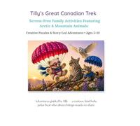 Tilly’s Great Canadian Trek: Screen-Free Family Activities Featuring Arctic & Mountain Animals: Creative Puzzles & Story-Led Adventures • Ages 5-10