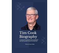 TIM COOK BIOGRAPHY: A Captivating Exploration of Visionary Leadership, Corporate Metamorphosis, and the Enduring Legacy of Apple Inc. (Biographical Chronicles)