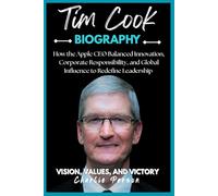 TIM COOK BIOGRAPHY: How the Apple CEO Balanced Innovation, Corporate Responsibility, and Global Influence to Redefine Leadership