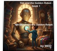 Tim Discovers the Golden Robot: A heartwarming kids’ adventure about a boy, a golden robot, and the power of dreams and friendship.: 1 (Tim and the Golden Robot)