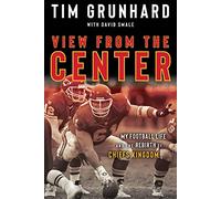 Tim Grunhard: View from the Center: My Football Life and the Rebirth of Chiefs Kingdom