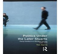 Tim Harris Politics under the Later Stuarts: Party Conflict in a Divided Tim Harris Multicolor