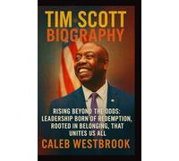 TIM SCOTT BIOGRAPHY: Rising Beyond the Odds: Leadership Born of Redemption, Rooted in Belonging, That Unites Us All
