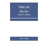 Timbers and their uses; a handbook for woodworkers, merchants, and all interested in the conversion and use of timber