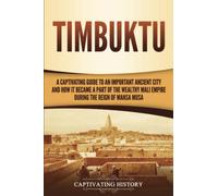 Timbuktu: A Captivating Guide to an Important Ancient City and How It Became a Part of the Wealthy Mali Empire during the Reign of Mansa Musa (Western Africa)