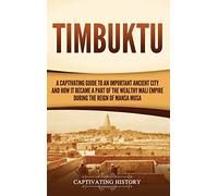 Timbuktu: A Captivating Guide to an Important Ancient City and How It Became a Part of the Wealthy Mali Empire during the Reign of Mansa Musa
