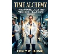 Time Alchemy: Transforming Chaos Into Presence In Healthcare