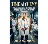 Time Alchemy: Transforming Chaos Into Presence In Healthcare