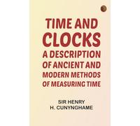 Time and Clocks: A Description of Ancient and Modern Methods of Measuring Time