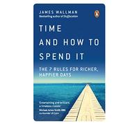 Time and How to Spend It : The 7 Rules for Richer, Happier Days