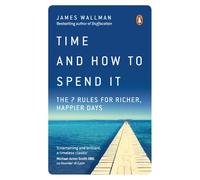 Time and How to Spend It : The 7 Rules for Richer, Happier Days