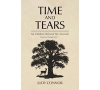 Time and Tears: My Children Died, and Yet I Survived. A Journey Through Grief . . .