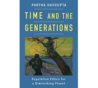 Time and the Generations: Population Ethics for a Diminishing Planet (Kenneth J. Arrow Lecture Series)
