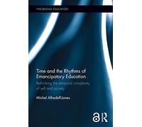 Time and the Rhythms of Emancipatory Education: Rethinking the temporal complexity of self and society (Theorizing Education)