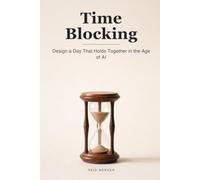 Time Blocking: Design a Day That Holds Together When AI, Alerts, and Distraction Fight for Every Minute: 5 (Proven Methods)