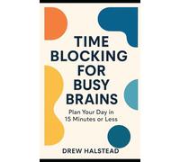 Time Blocking for Busy Brains: Plan Your Day in 15 Minutes or Less