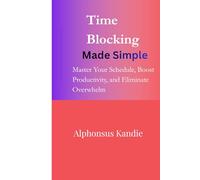 Time Blocking Made Simple: Master Your Schedule, Boost Productivity, and Eliminate Overwhelm (Productivity System by Alphonsus Kandie)