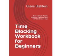 Time Blocking Workbook for Beginners: Build a Simple Weekly System to Plan Your Time with Clarity and Focus (Focus & Planning Workbooks)