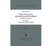 Time, Causality, and the Quantum Theory: Studies in the Philosophy of Science Volume Two Time in a Quantized Universe: 19-2 (Boston Studies in the Philosophy and History of Science, 19-2)