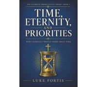 Time, Eternity, and Priorities: How Catholics Should Think About Time: 5 (The Catholic Productivity Series)