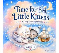 Time for Bed, Little Kittens: A Cozy Goodnight Story for Toddlers and Preschoolers Ages 3-5: A Gentle Bedtime Story for Toddlers and Preschoolers Ages 3-5
