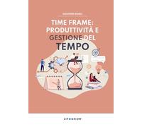 Time Frame: Produttività e Gestione del Tempo: Strumenti e abitudini vincenti per professionisti e imprenditori nell’era dell’AI (Up4Grow - Distillati ... dedicati alla tua crescita personale)