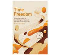 Time Freedom: A practical system to stop feeling overwhelmed and take control of your life