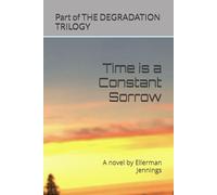 Time is a Constant Sorrow: A novel by Ellerman Jennings (THE DEGRADATION TRILOGY by Ellerman Jennings)