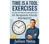 Time Is a Tool Exercises: Putting the Principles and Insights of Dr Benjamin Hardy Into Practice