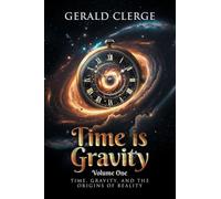 Time is Gravity: Volume One: Time, Gravity, And The Origins Of Reality