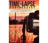 Time-lapse Photography: A Complete Introduction to Shooting, Processing and Rendering Time-lapse Movies with a DSLR Camera: Volume 1