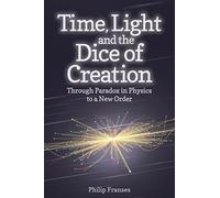 Time, Light and the Dice of Creation: Through Paradox in Physics to a New Order