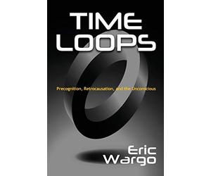 Time Loops: Precognition, Retrocausation, and the Unconscious